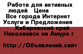 Работа для активных людей › Цена ­ 40 000 - Все города Интернет » Услуги и Предложения   . Хабаровский край,Николаевск-на-Амуре г.
